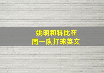 姚明和科比在同一队打球英文