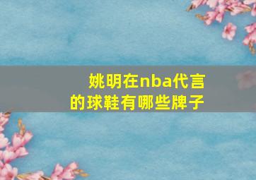 姚明在nba代言的球鞋有哪些牌子