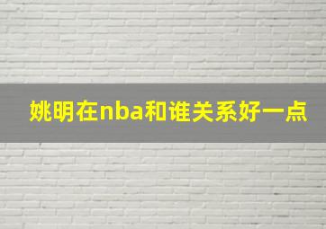 姚明在nba和谁关系好一点