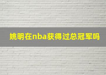 姚明在nba获得过总冠军吗