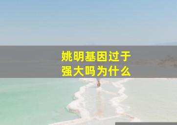 姚明基因过于强大吗为什么