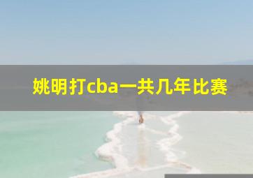 姚明打cba一共几年比赛