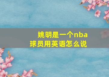 姚明是一个nba球员用英语怎么说