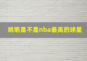 姚明是不是nba最高的球星