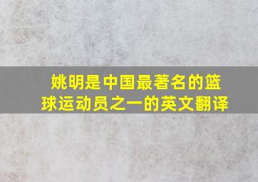 姚明是中国最著名的篮球运动员之一的英文翻译