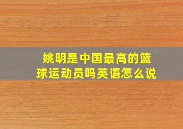 姚明是中国最高的篮球运动员吗英语怎么说