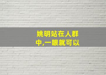 姚明站在人群中,一眼就可以