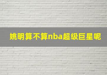 姚明算不算nba超级巨星呢