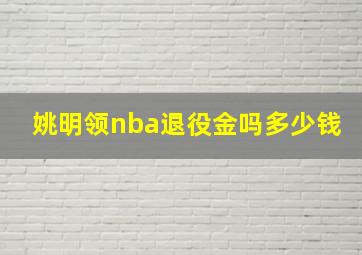 姚明领nba退役金吗多少钱