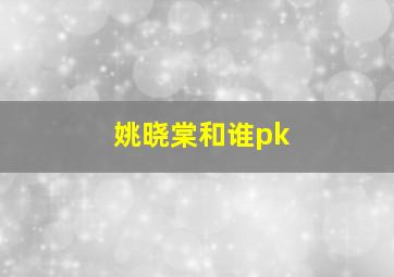 姚晓棠和谁pk