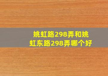 姚虹路298弄和姚虹东路298弄哪个好