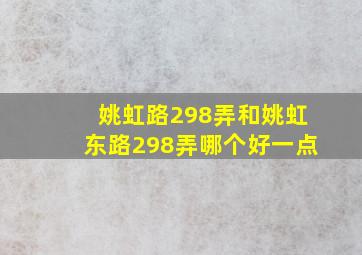 姚虹路298弄和姚虹东路298弄哪个好一点