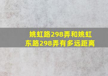 姚虹路298弄和姚虹东路298弄有多远距离