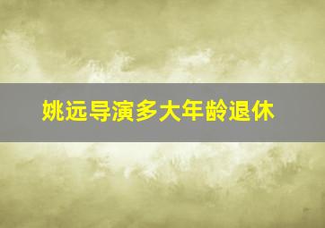 姚远导演多大年龄退休