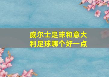 威尔士足球和意大利足球哪个好一点