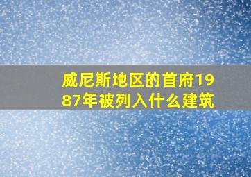 威尼斯地区的首府1987年被列入什么建筑