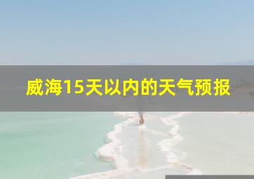 威海15天以内的天气预报