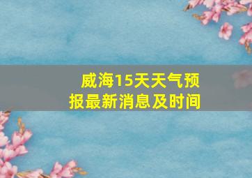 威海15天天气预报最新消息及时间