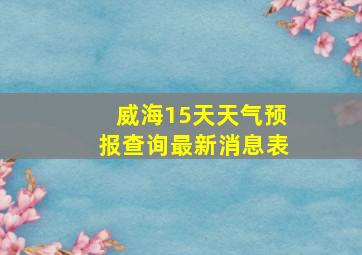 威海15天天气预报查询最新消息表