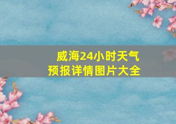 威海24小时天气预报详情图片大全