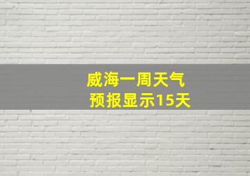 威海一周天气预报显示15天