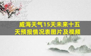 威海天气15天未来十五天预报情况表图片及视频