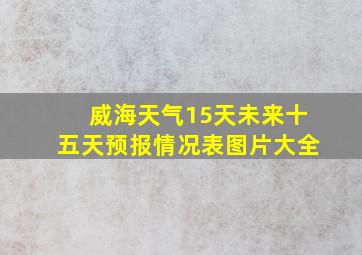 威海天气15天未来十五天预报情况表图片大全