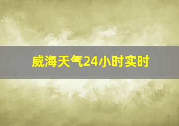 威海天气24小时实时