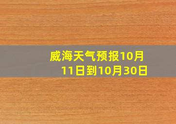 威海天气预报10月11日到10月30日