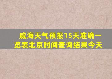 威海天气预报15天准确一览表北京时间查询结果今天