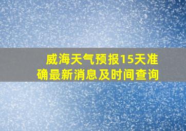 威海天气预报15天准确最新消息及时间查询