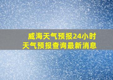 威海天气预报24小时天气预报查询最新消息