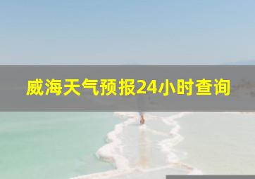 威海天气预报24小时查询