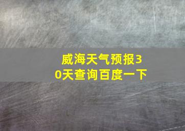 威海天气预报30天查询百度一下