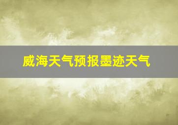 威海天气预报墨迹天气