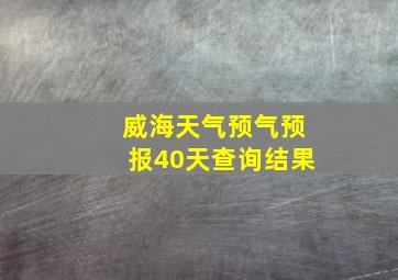 威海天气预气预报40天查询结果