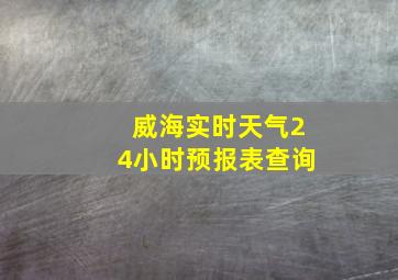 威海实时天气24小时预报表查询