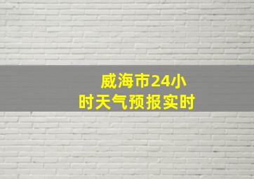 威海市24小时天气预报实时