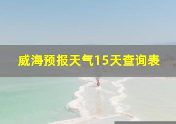 威海预报天气15天查询表