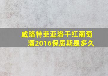 威珞特菲亚洛干红葡萄酒2016保质期是多久