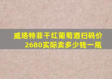 威珞特菲干红葡萄酒扫码价2680实际卖多少钱一瓶