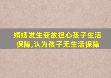 婚姻发生变故担心孩子生活保障,认为孩子无生活保障