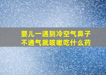 婴儿一遇到冷空气鼻子不通气就咳嗽吃什么药