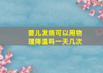 婴儿发烧可以用物理降温吗一天几次