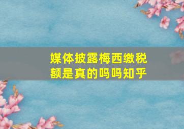 媒体披露梅西缴税额是真的吗吗知乎