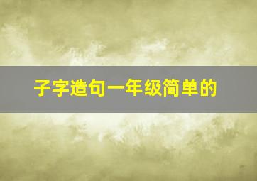 子字造句一年级简单的