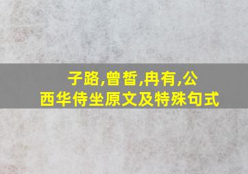 子路,曾皙,冉有,公西华侍坐原文及特殊句式