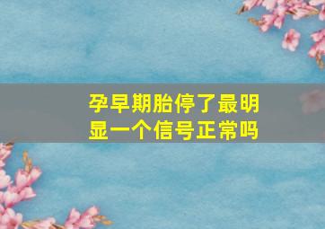 孕早期胎停了最明显一个信号正常吗