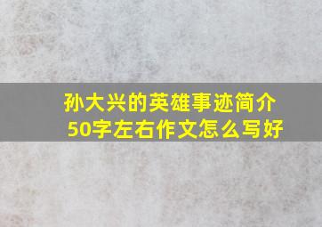 孙大兴的英雄事迹简介50字左右作文怎么写好