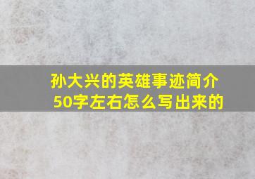 孙大兴的英雄事迹简介50字左右怎么写出来的